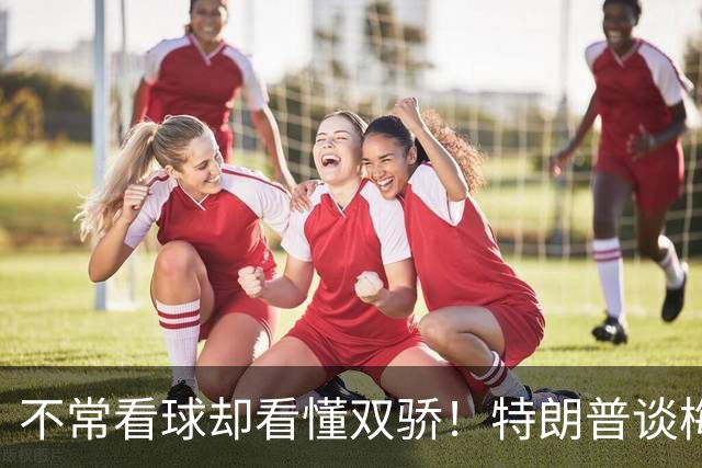 不常看球却看懂双骄！特朗普谈梅罗：一人天赋异禀，一人自律长青
