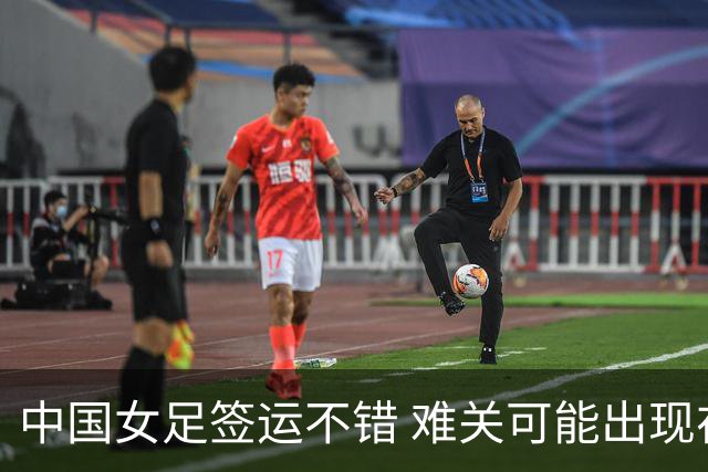 中国女足签运不错 难关可能出现在半决赛