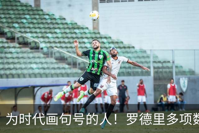 为时代画句号的人！罗德里多项数据霸榜 再夺金球奖？