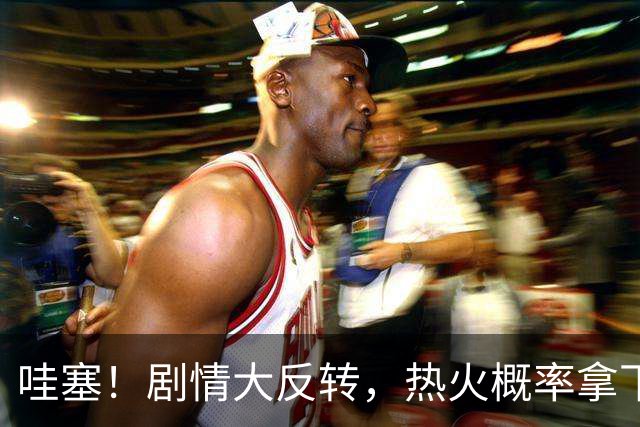 哇塞！剧情大反转，热火概率拿下詹姆斯
