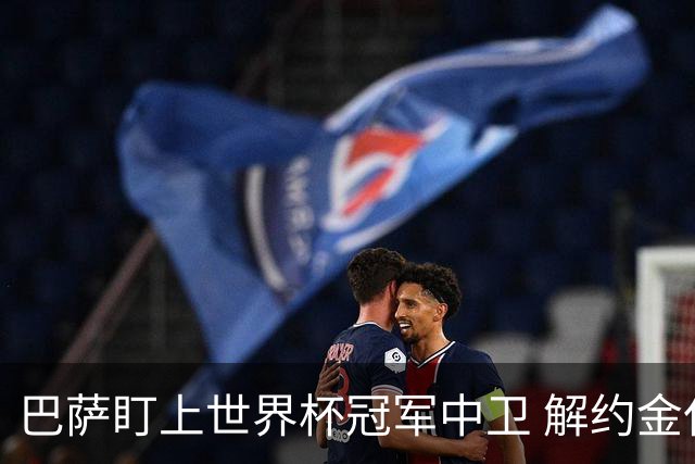 巴萨盯上世界杯冠军中卫 解约金仅1250万欧 但前锋才是砸钱重点