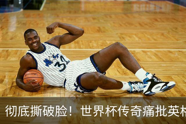 彻底撕破脸！世界杯传奇痛批英格兰主帅：图赫尔完全输不起！