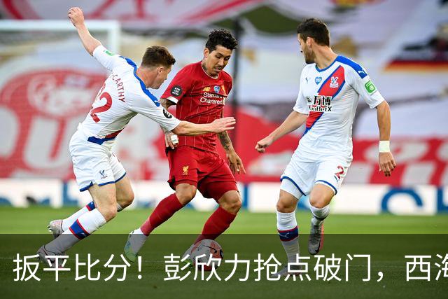 扳平比分！彭欣力抢点破门，西海岸1-1浙江