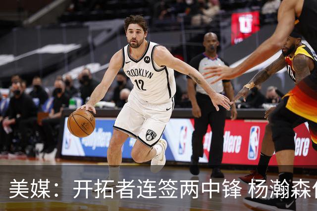 美媒：开拓者连签两中锋 杨瀚森位置岌岌可危