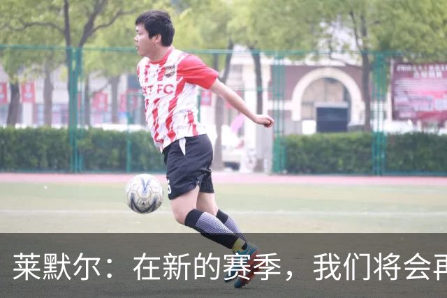 莱默尔：在新的赛季，我们将会再次向所有荣誉发起全力的冲击