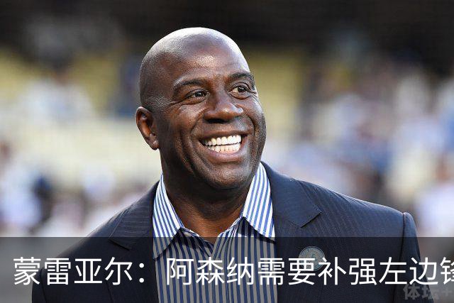 蒙雷亚尔：阿森纳需要补强左边锋 若放走厄德高肯定会是个错误