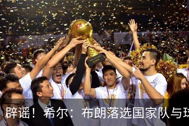辟谣！希尔：布朗落选国家队与球鞋品牌无关 这种说法实在离谱