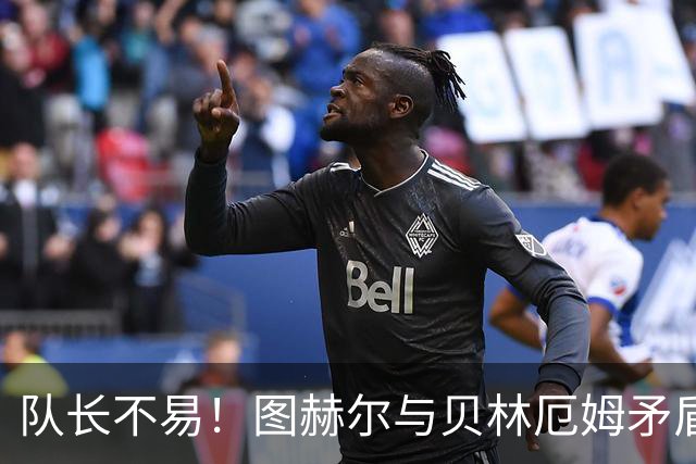 队长不易！图赫尔与贝林厄姆矛盾爆发 凯恩充当和事佬