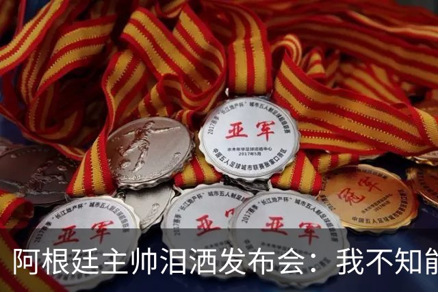 阿根廷主帅泪洒发布会：我不知能否再进决赛，39岁的梅西是最好的