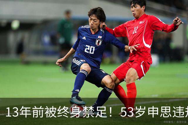 13年前被终身禁足！53岁申思违规办青训却不收敛：公开打足协的脸