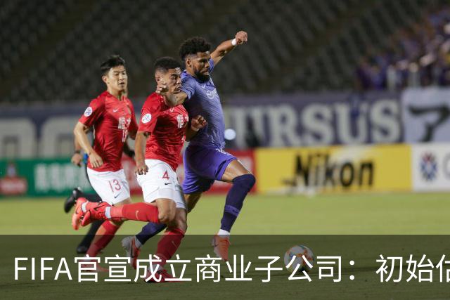 FIFA官宣成立商业子公司：初始估值200亿美元 少数外部投资可入股